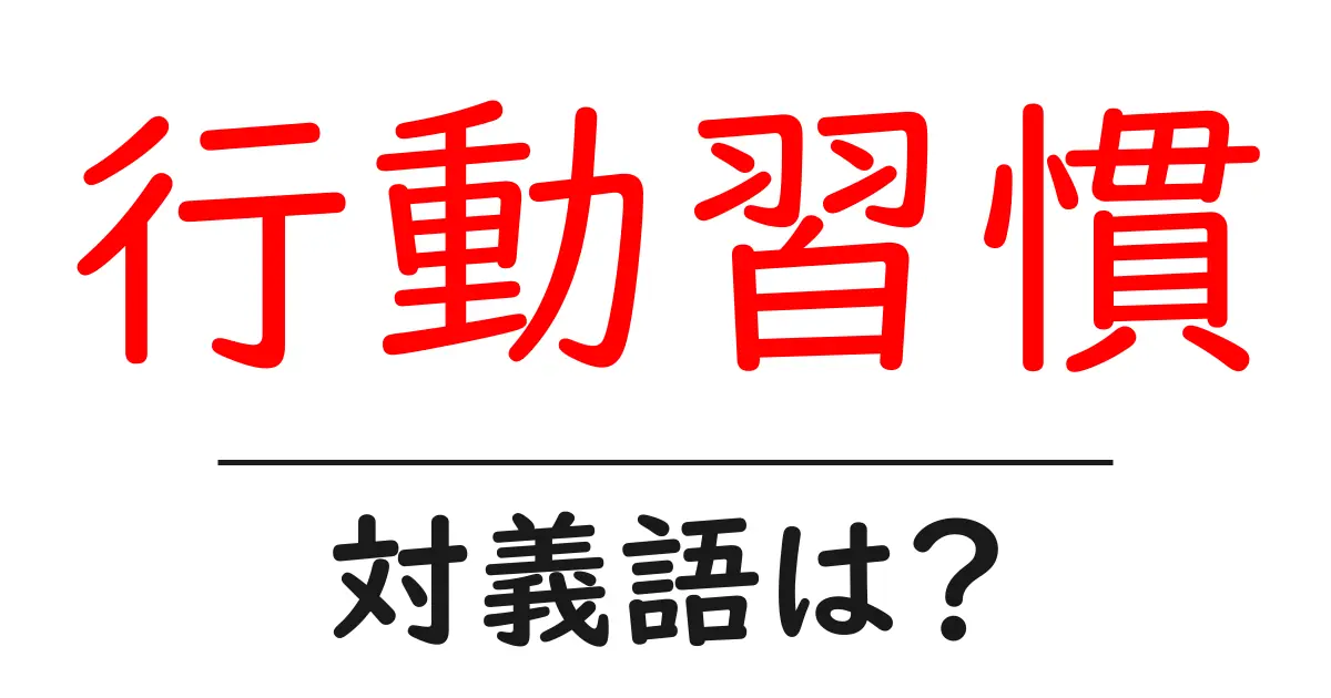 行動習慣の対義語・反対語を使用例を交えて分かりやすく解説!