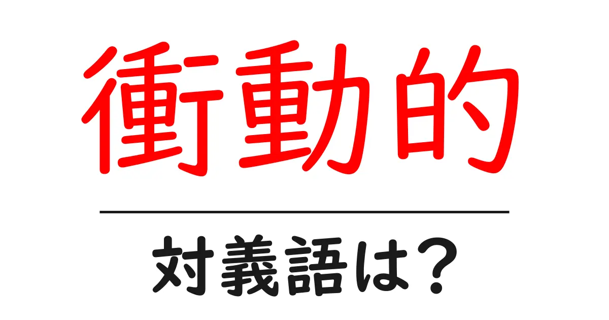 衝動的の対義語・反対語を使用例を交えて分かりやすく解説!