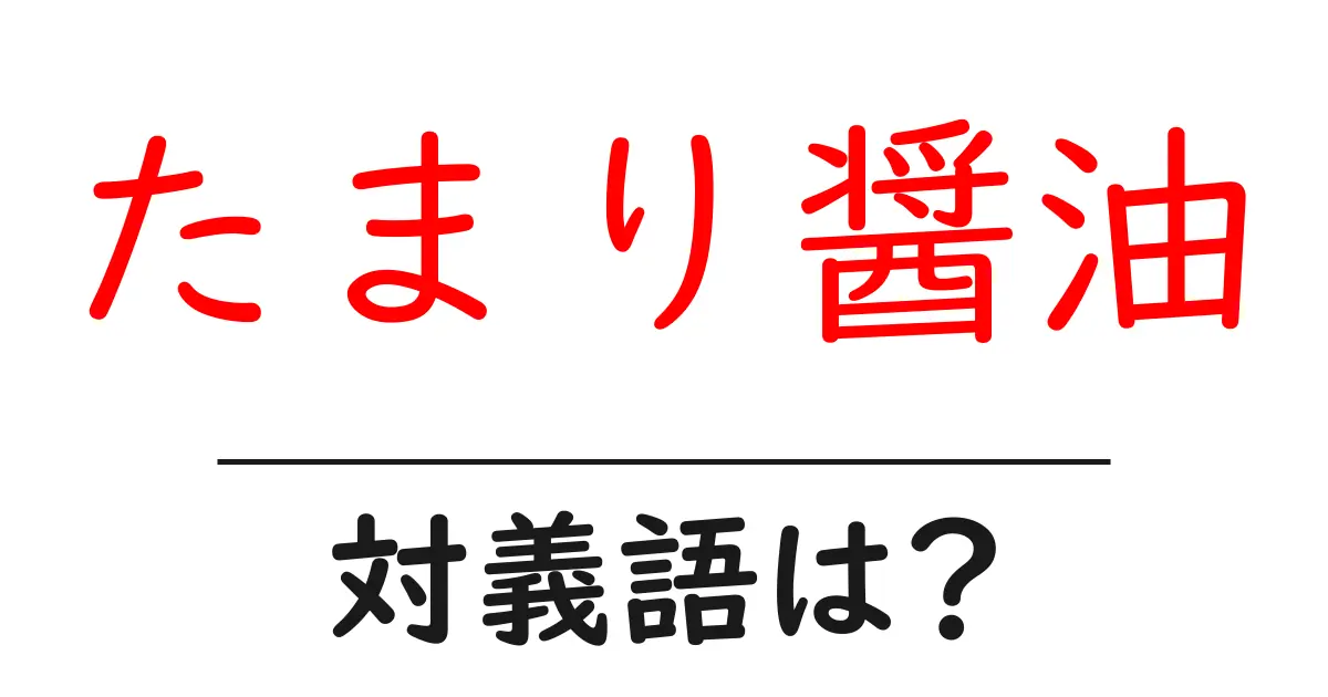たまり醤油の対義語・反対語を使用例を交えて分かりやすく解説!