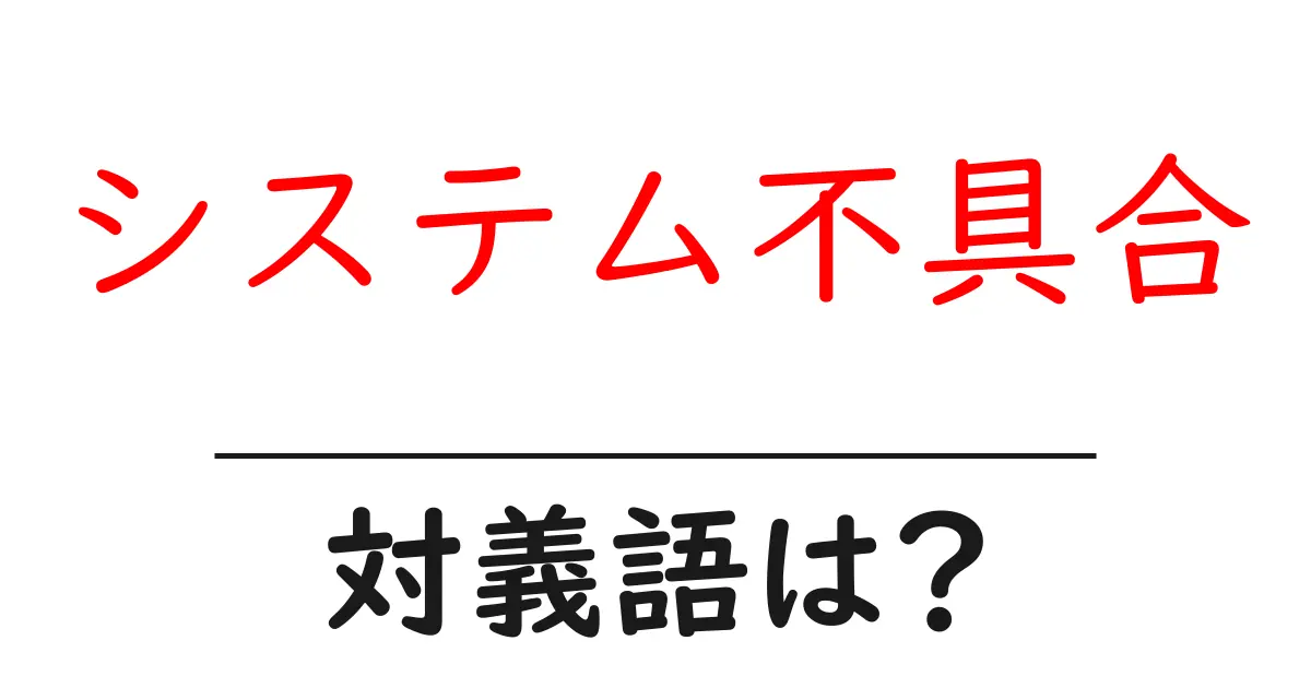 システム不具合の対義語・反対語を使用例を交えて分かりやすく解説!