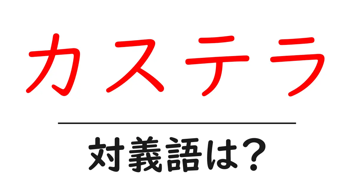 カステラの対義語・反対語を使用例を交えて分かりやすく解説!