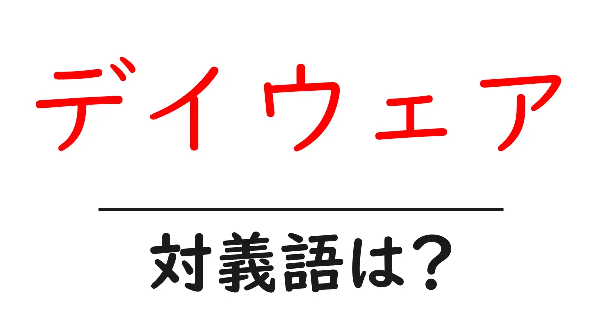 デイウェアの対義語・反対語を使用例を交えて分かりやすく解説!