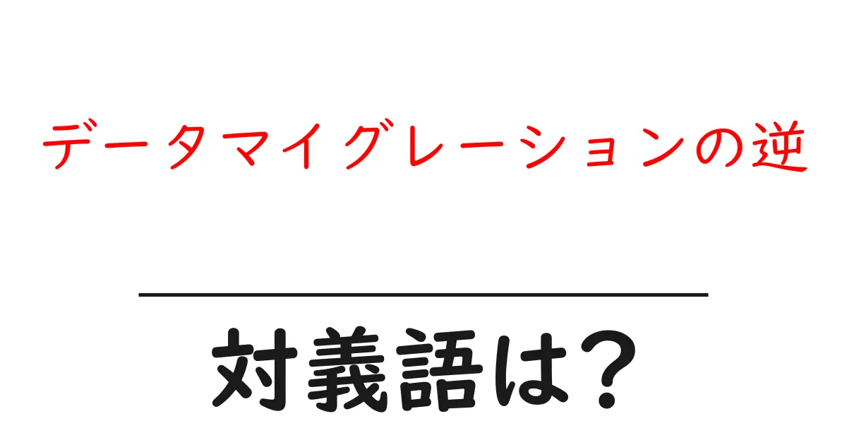 データマイグレーションの逆の対義語・反対語を使用例を交えて分かりやすく解説!