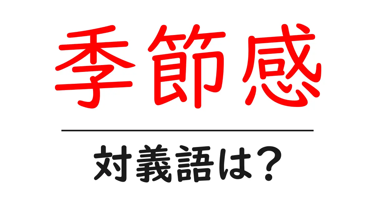 季節感の対義語・反対語を使用例を交えて分かりやすく解説!