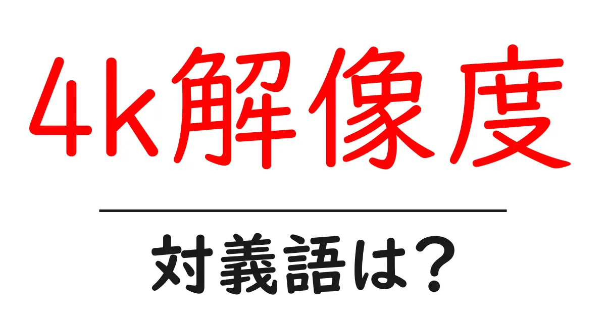 4k解像度の対義語・反対語を使用例を交えて分かりやすく解説!