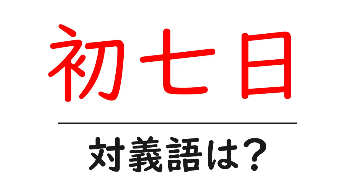 初七日の対義語・反対語を使用例を交えて分かりやすく解説!