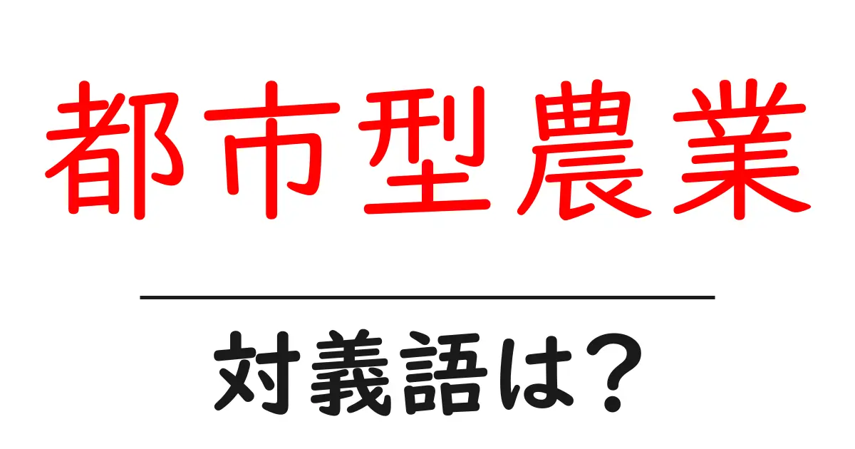 都市型農業の対義語・反対語を使用例を交えて分かりやすく解説!