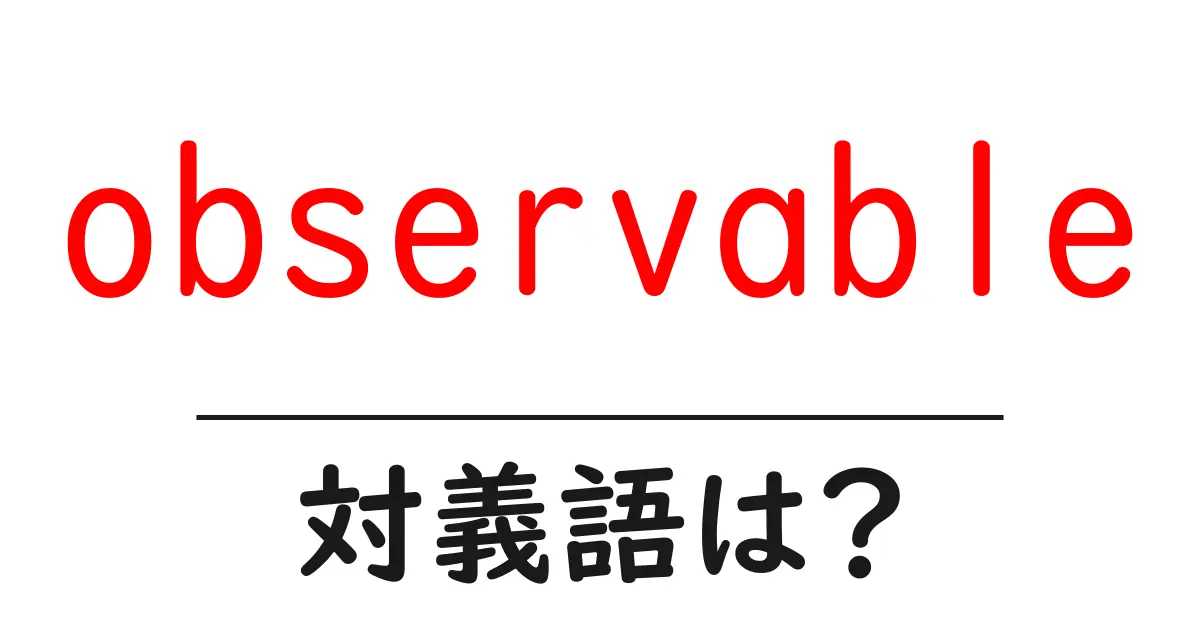 observableの対義語・反対語を使用例を交えて分かりやすく解説!