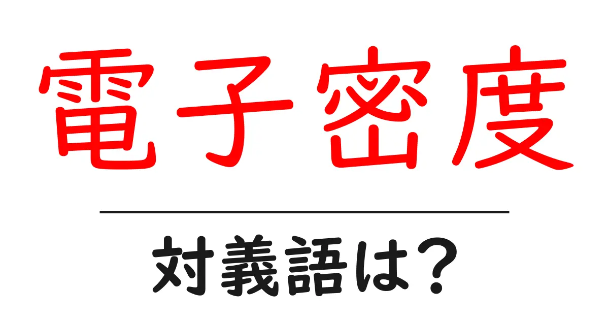電子密度の対義語・反対語を使用例を交えて分かりやすく解説!