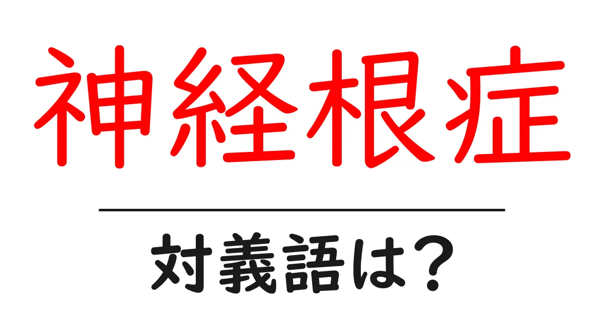 神経根症の対義語・反対語を使用例を交えて分かりやすく解説！