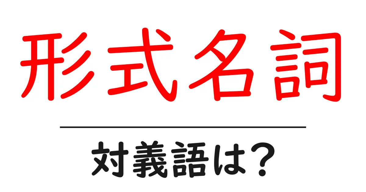 形式名詞の対義語・反対語を使用例を交えて分かりやすく解説!