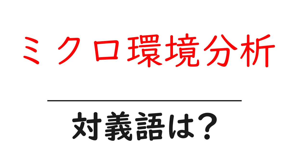 ミクロ環境分析の対義語・反対語を使用例を交えて分かりやすく解説!