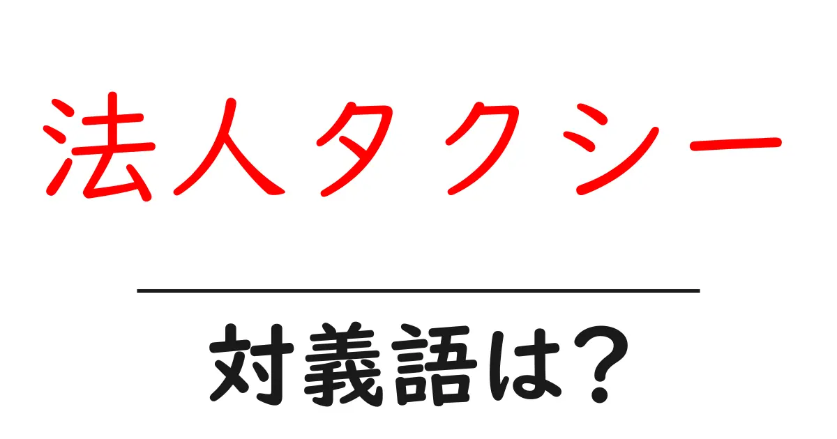法人タクシーの対義語・反対語を使用例を交えて分かりやすく解説!