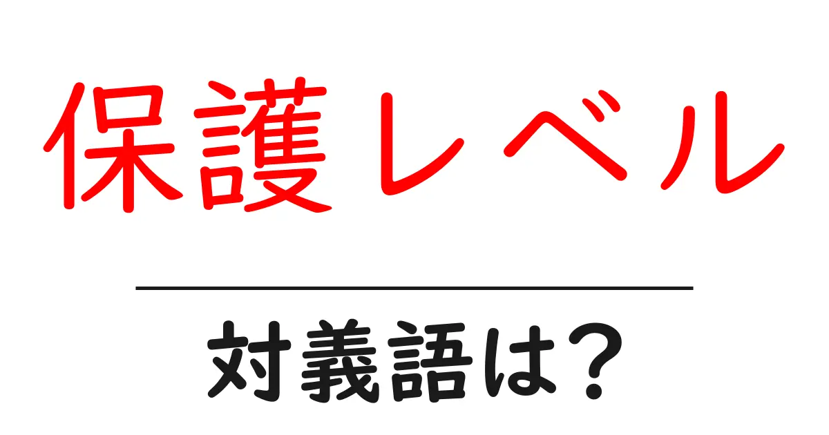 保護レベルの対義語・反対語を使用例を交えて分かりやすく解説！