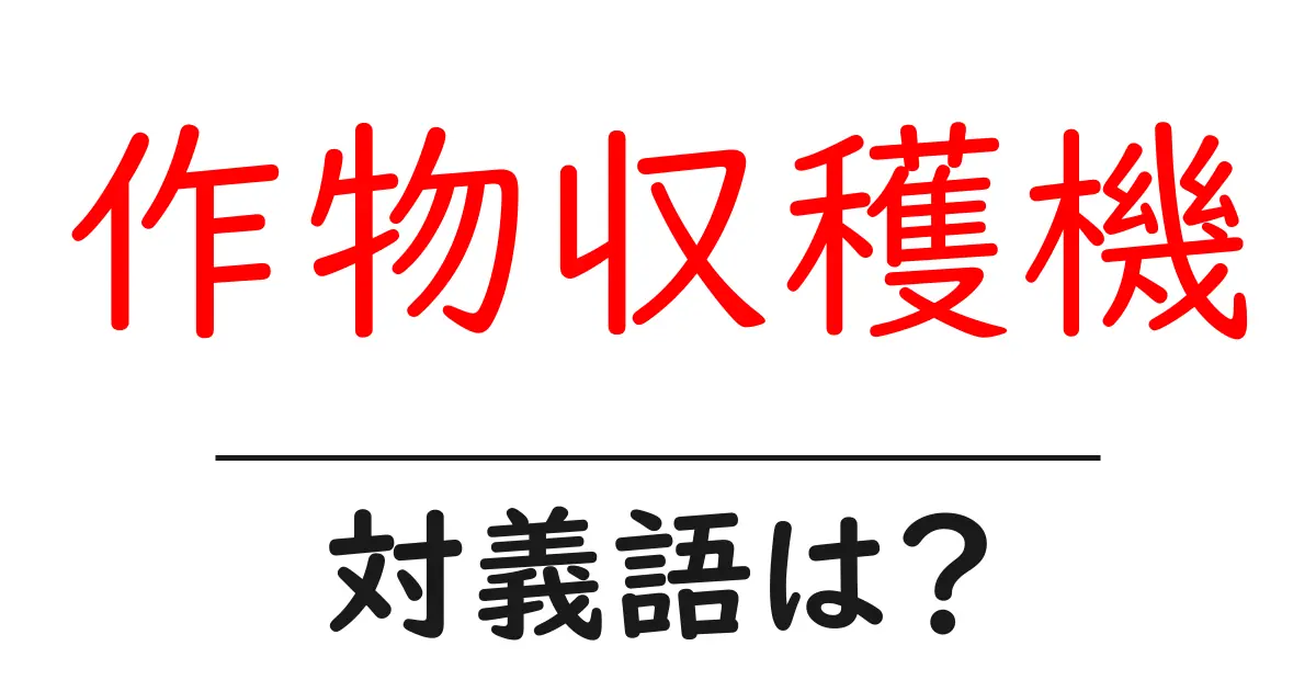 作物収穫機の対義語・反対語を使用例を交えて分かりやすく解説!