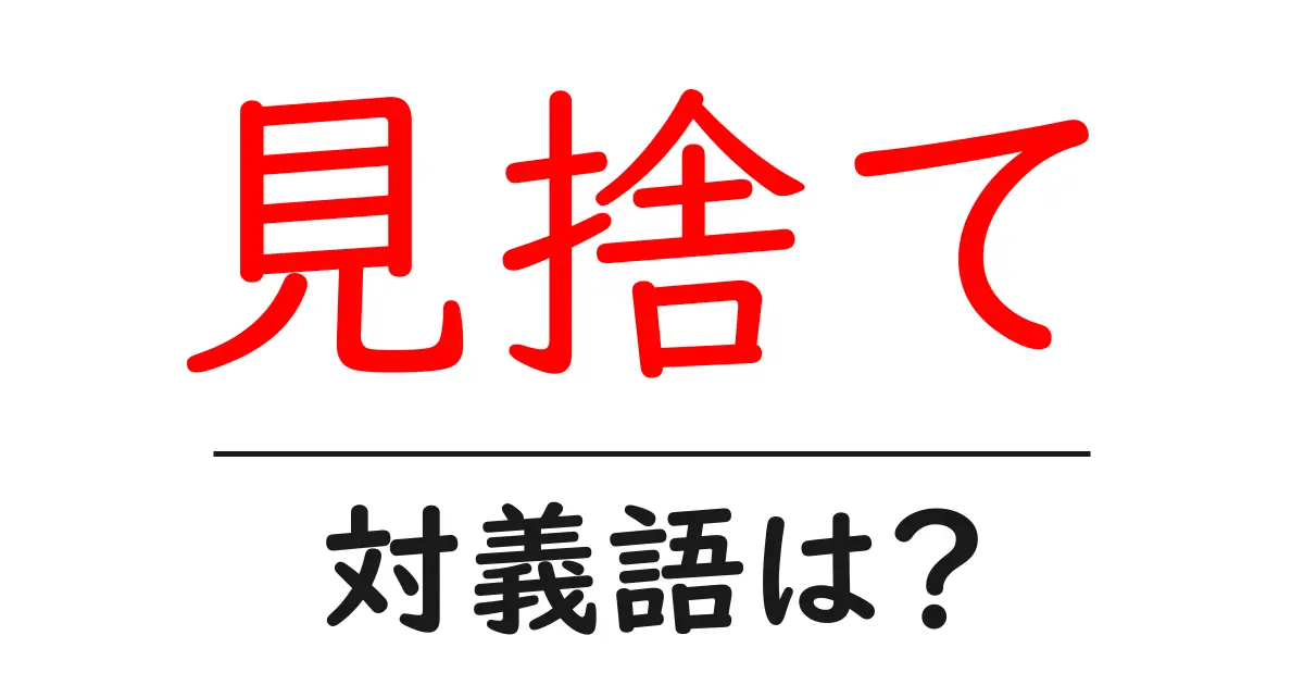 見捨ての対義語・反対語を使用例を交えて分かりやすく解説!