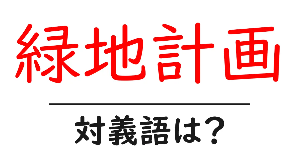 緑地計画の対義語・反対語を使用例を交えて分かりやすく解説!