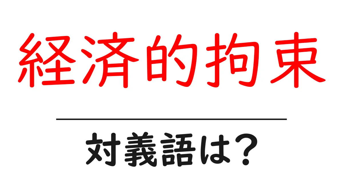 経済的拘束の対義語・反対語を使用例を交えて分かりやすく解説!