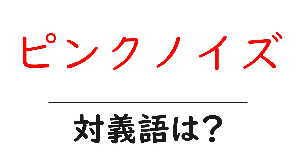 ピンクノイズの対義語・反対語を使用例を交えて分かりやすく解説!