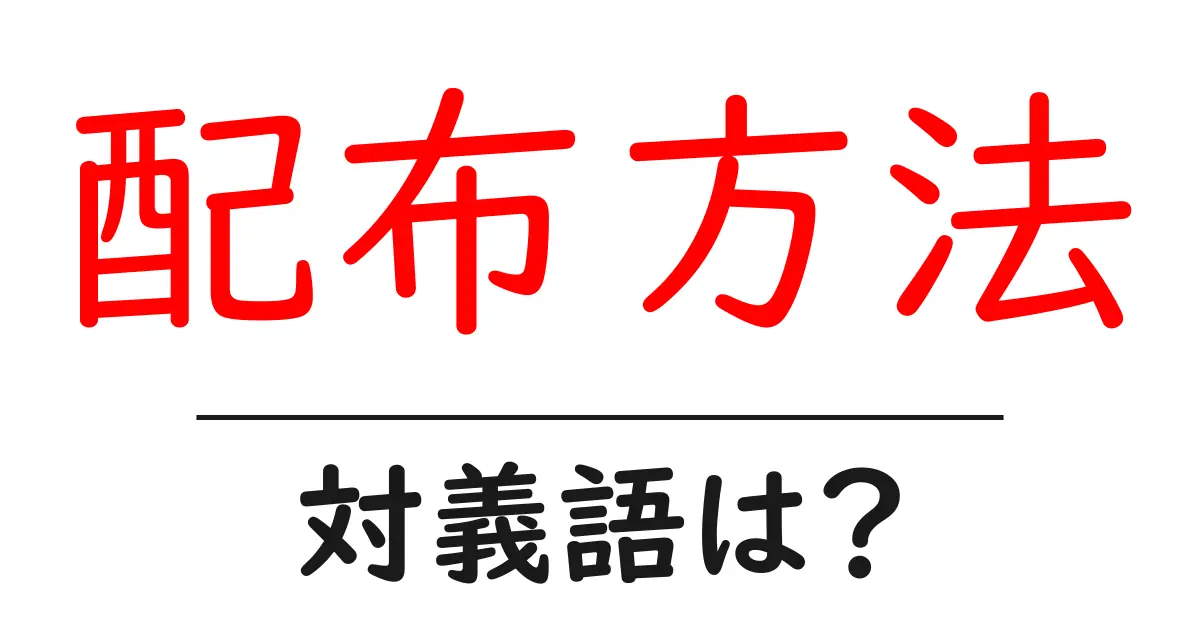 配布方法の対義語・反対語を使用例を交えて分かりやすく解説!
