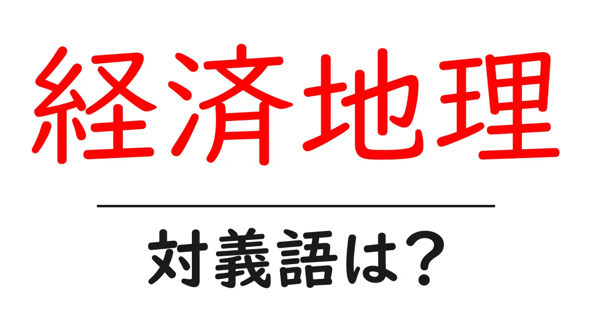 経済地理の対義語・反対語を使用例を交えて分かりやすく解説!