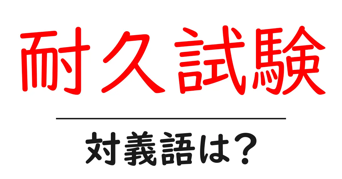 耐久試験の対義語・反対語を使用例を交えて分かりやすく解説!