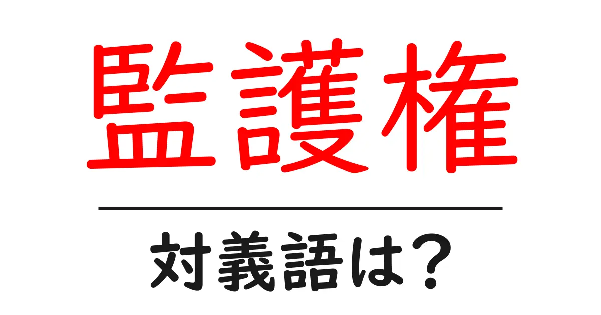 監護権の対義語・反対語を使用例を交えて分かりやすく解説!