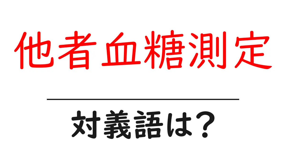 他者血糖測定の対義語・反対語を使用例を交えて分かりやすく解説!