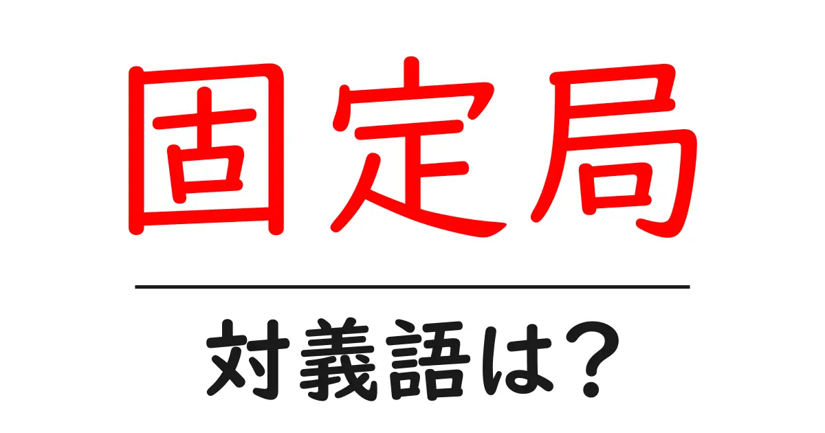 固定局の対義語・反対語を使用例を交えて分かりやすく解説！