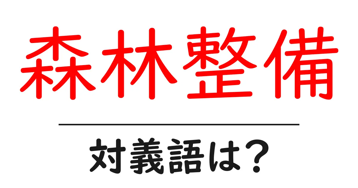 森林整備の対義語・反対語を使用例を交えて分かりやすく解説!