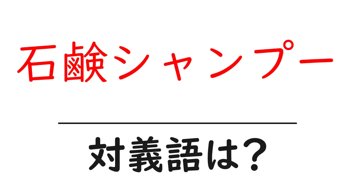 石鹸シャンプーの対義語・反対語を使用例を交えて分かりやすく解説!