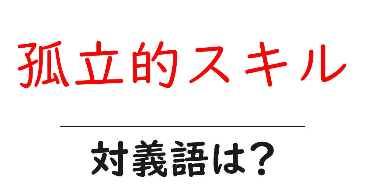 孤立的スキルの対義語・反対語を使用例を交えて分かりやすく解説!