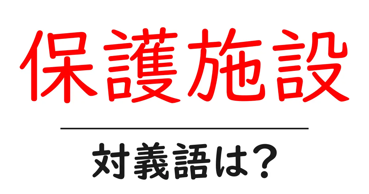 保護施設の対義語・反対語を使用例を交えて分かりやすく解説!