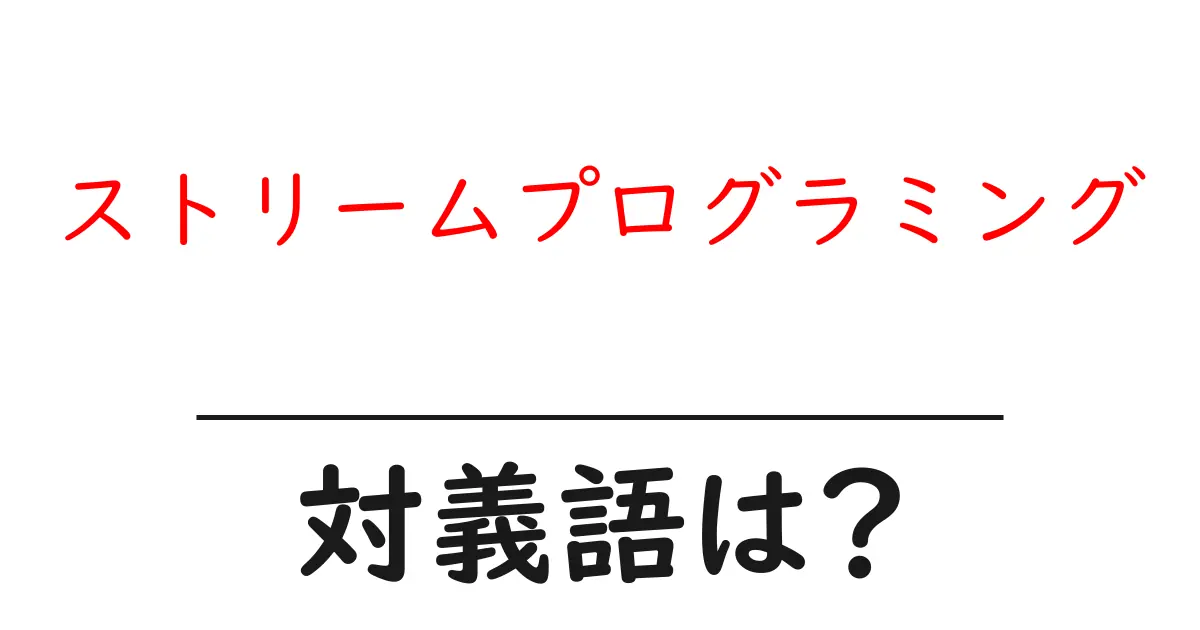 ストリームプログラミングの対義語・反対語を使用例を交えて分かりやすく解説!