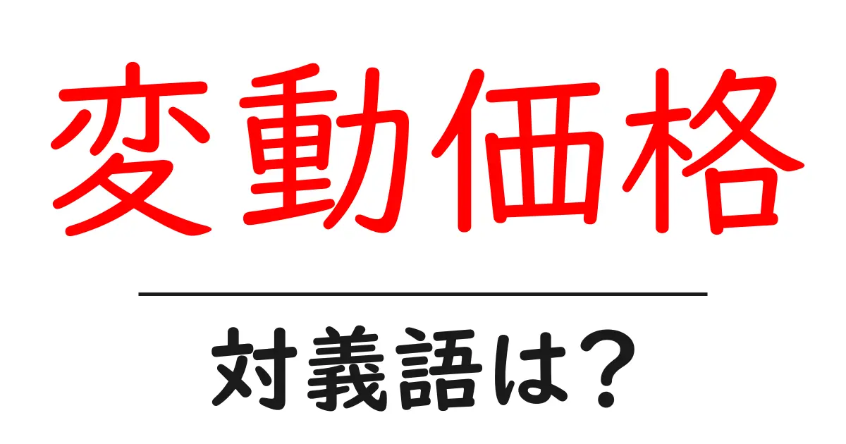 変動価格の対義語・反対語を使用例を交えて分かりやすく解説!