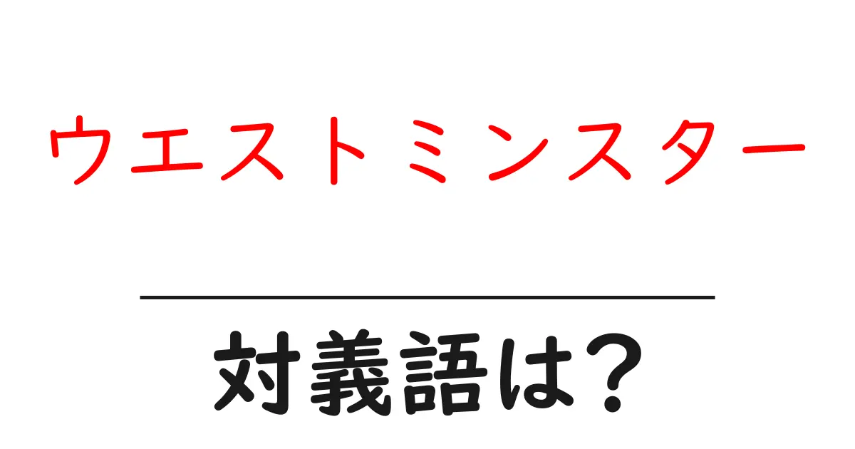 ウエストミンスターの対義語・反対語を使用例を交えて分かりやすく解説!