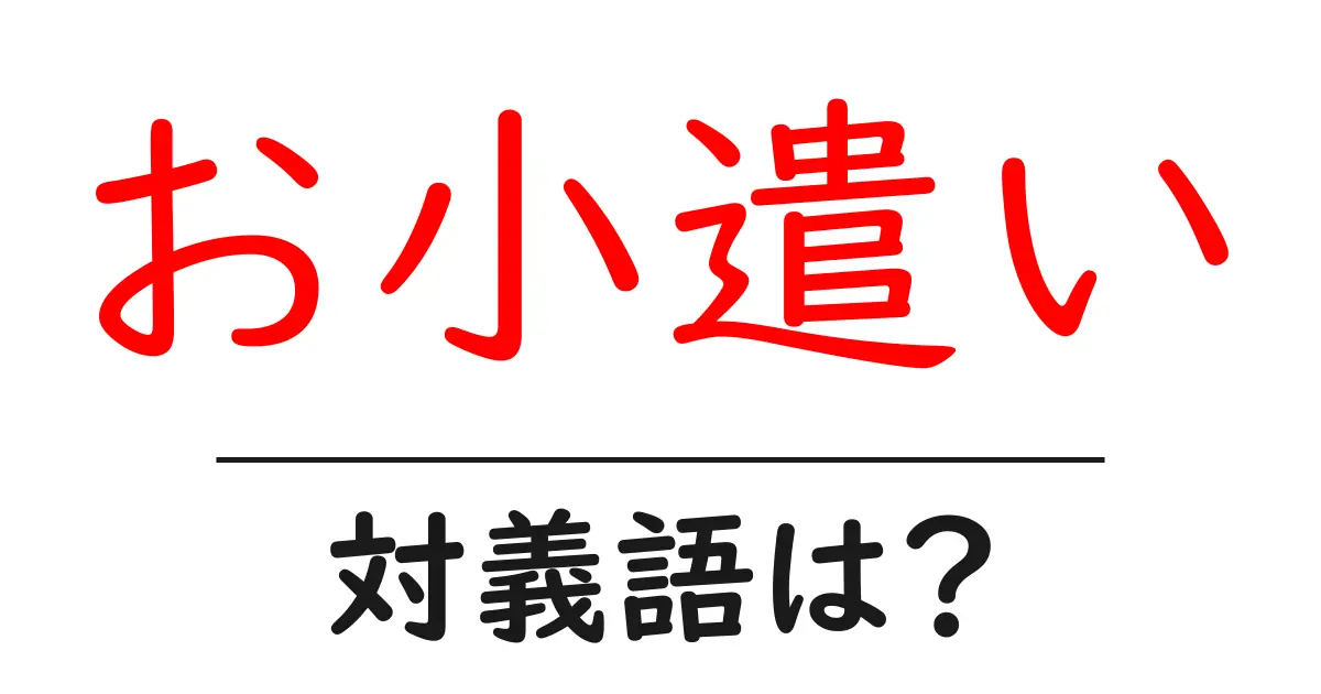 お小遣いの対義語・反対語を使用例を交えて分かりやすく解説!