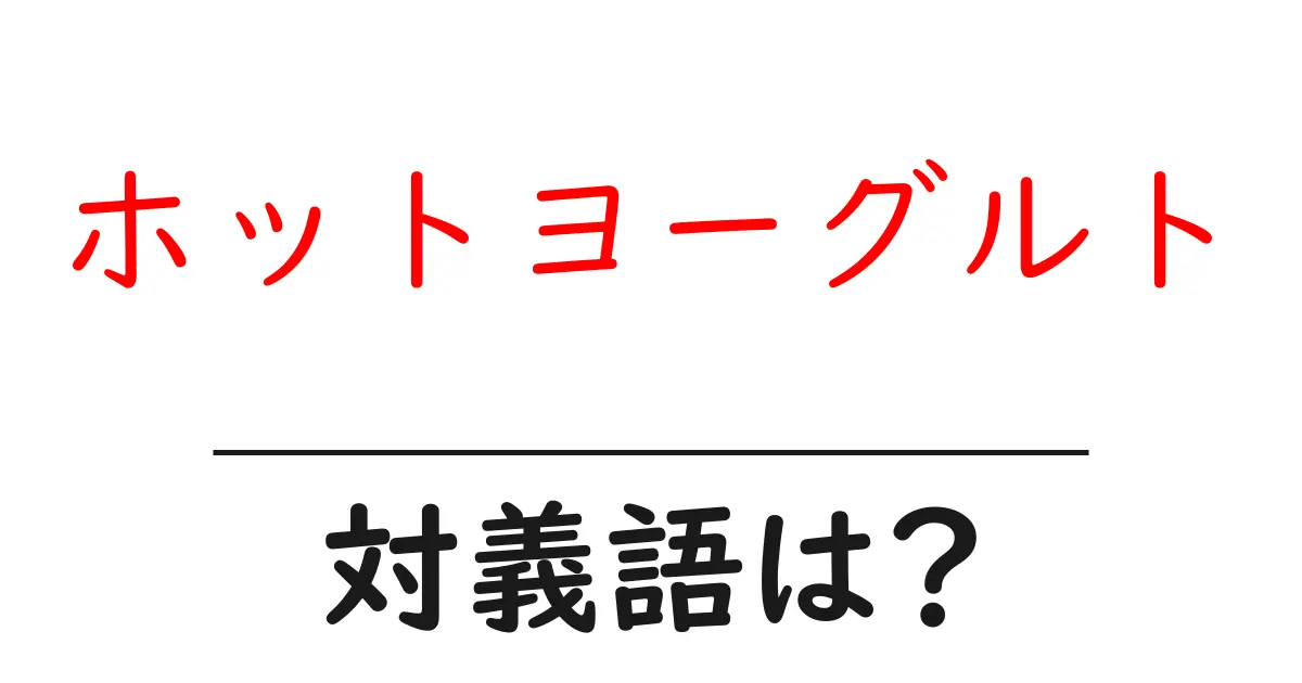 ホットヨーグルトの対義語・反対語を使用例を交えて分かりやすく解説!