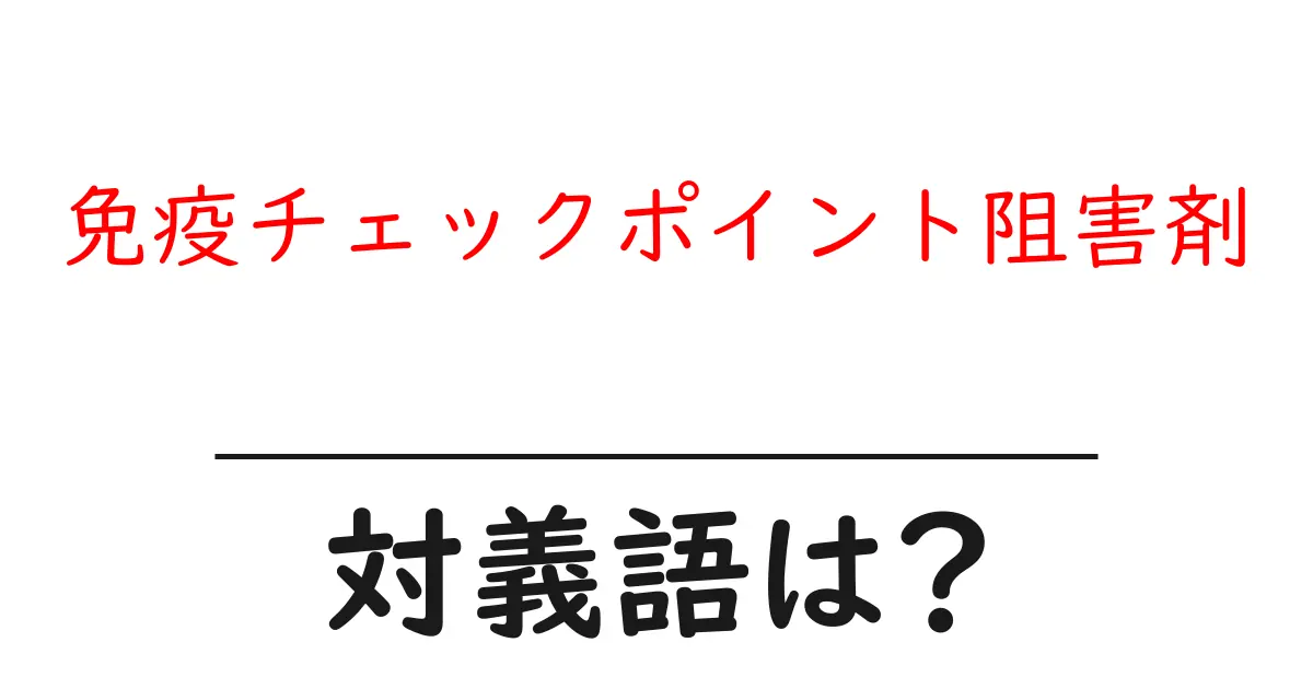 免疫チェックポイント阻害剤の対義語・反対語を使用例を交えて分かりやすく解説!
