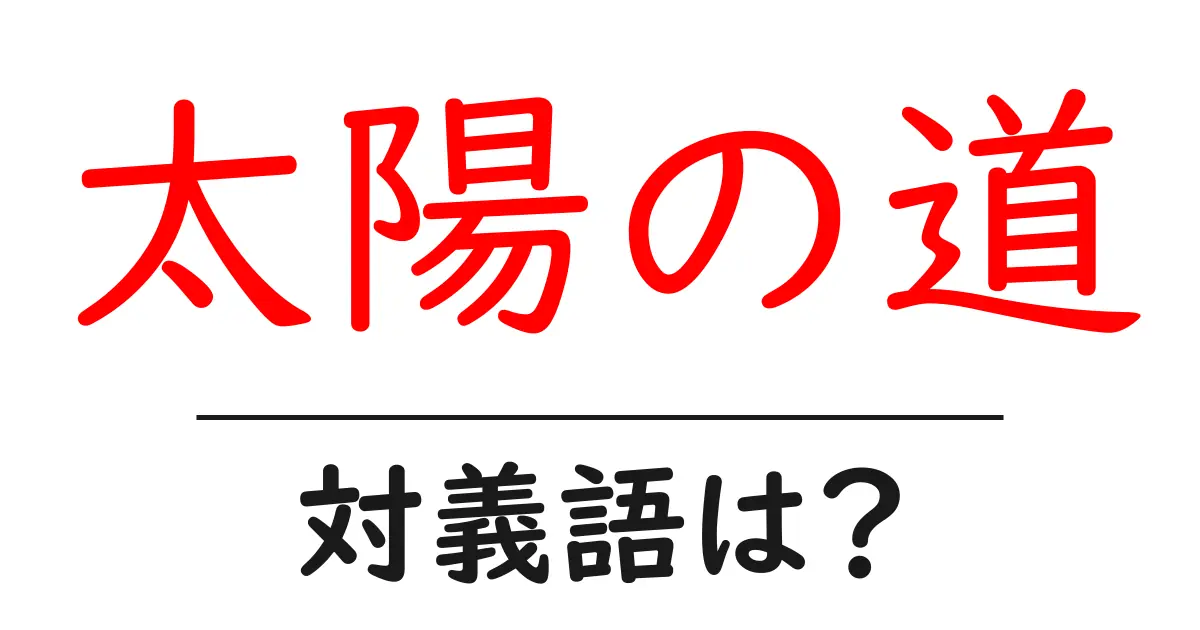 太陽の道の対義語・反対語を使用例を交えて分かりやすく解説!
