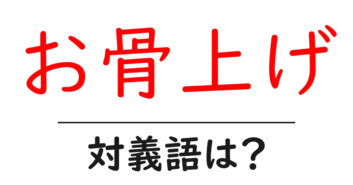 お骨上げの対義語・反対語を使用例を交えて分かりやすく解説!