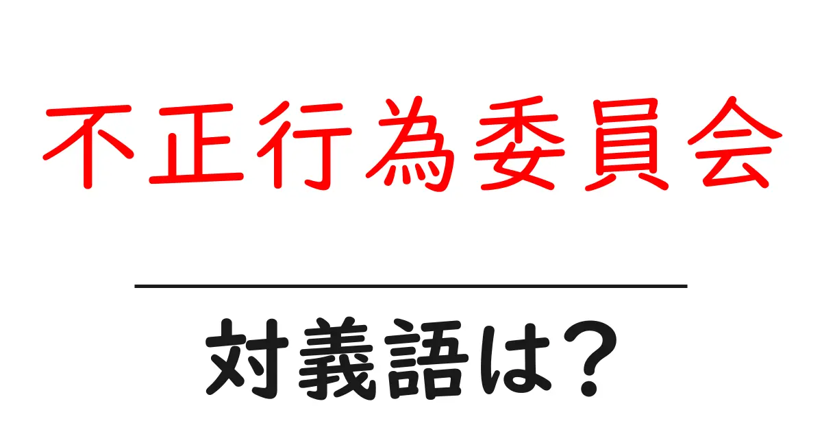 不正行為委員会の対義語・反対語を使用例を交えて分かりやすく解説!