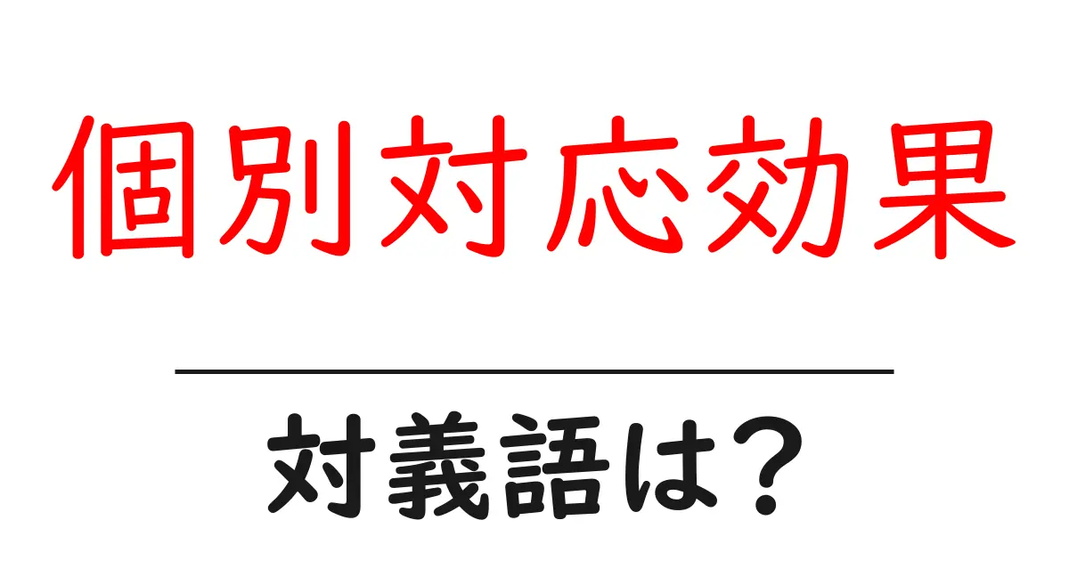 個別対応効果の対義語・反対語を使用例を交えて分かりやすく解説！