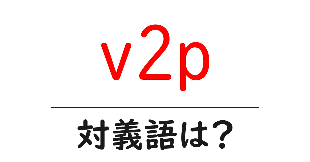 v2pの対義語・反対語を使用例を交えて分かりやすく解説！