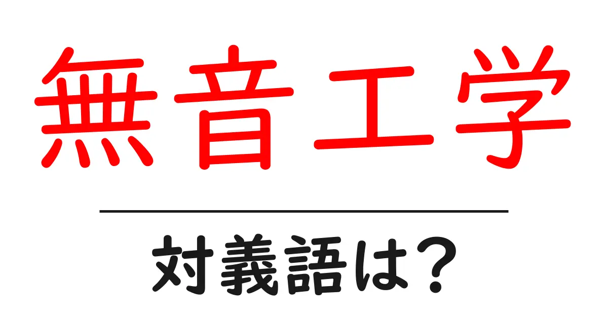 無音工学の対義語・反対語を使用例を交えて分かりやすく解説!