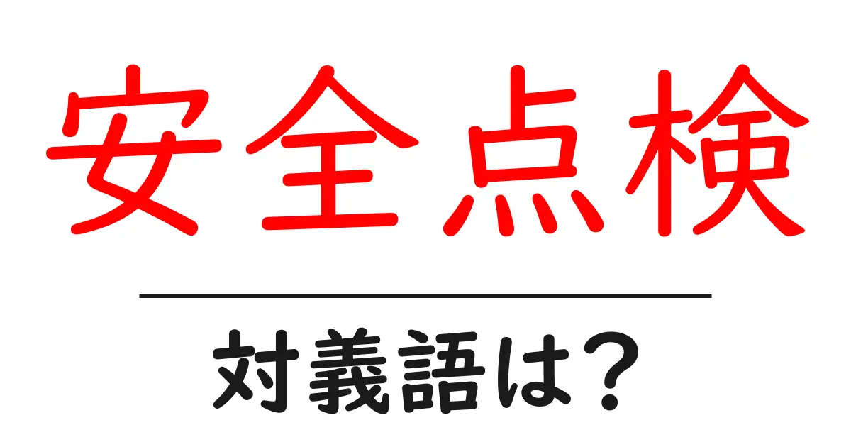安全点検の対義語・反対語を使用例を交えて分かりやすく解説!