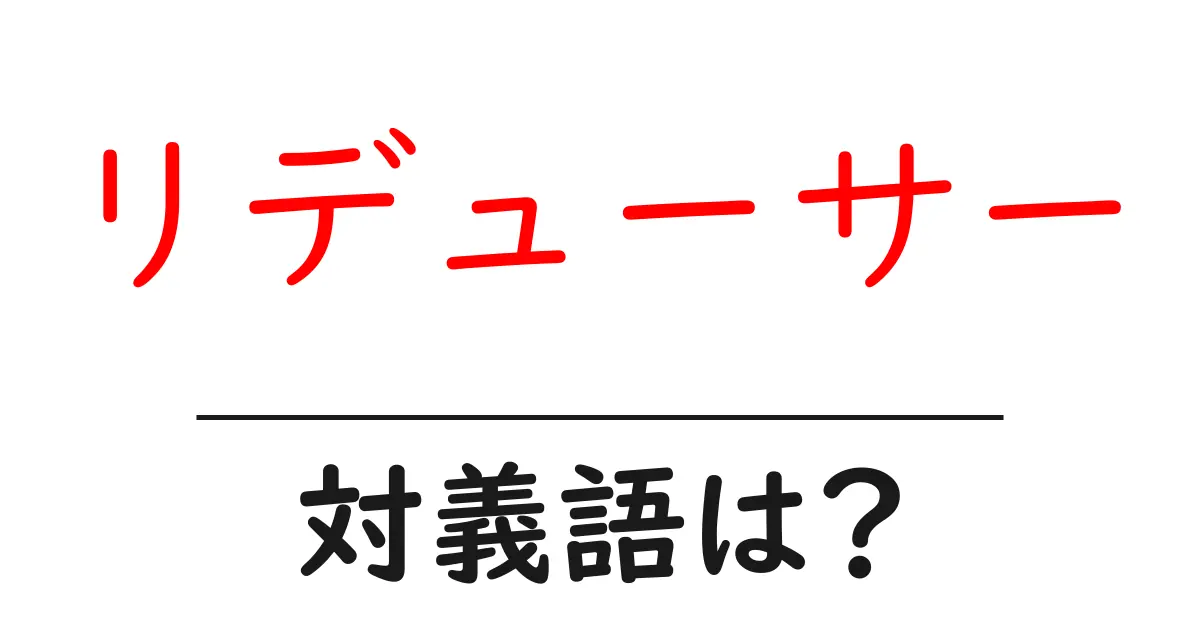 リデューサーの対義語・反対語を使用例を交えて分かりやすく解説!