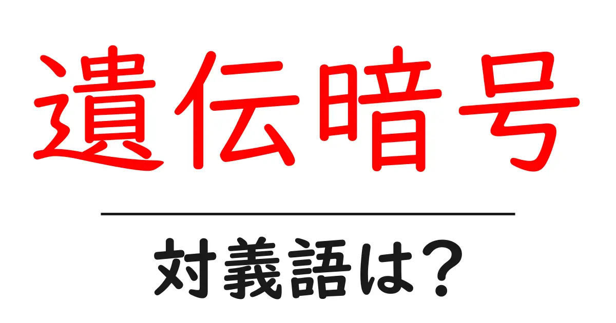 遺伝暗号の対義語・反対語を使用例を交えて分かりやすく解説!