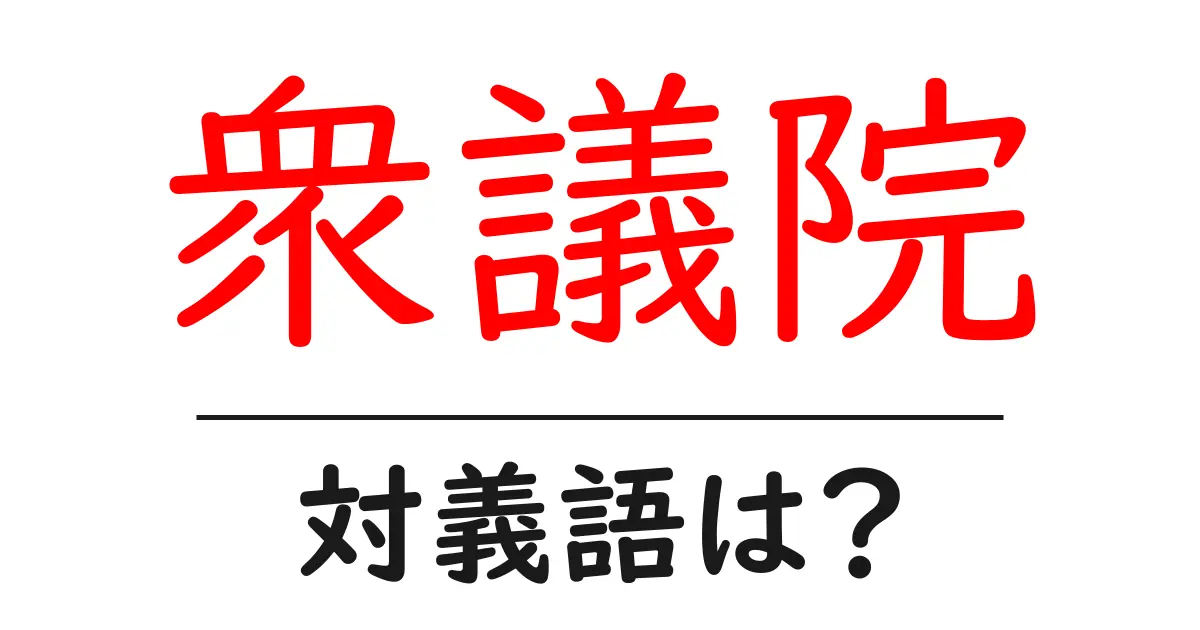 衆議院の対義語・反対語を使用例を交えて分かりやすく解説!