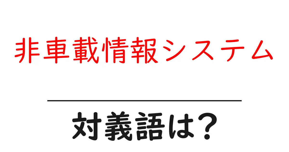 非車載情報システムの対義語・反対語を使用例を交えて分かりやすく解説!
